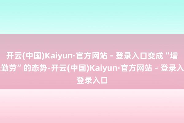 开云(中国)Kaiyun·官方网站 - 登录入口变成“增长勤劳”的态势-开云(中国)Kaiyun·官方网站 - 登录入口