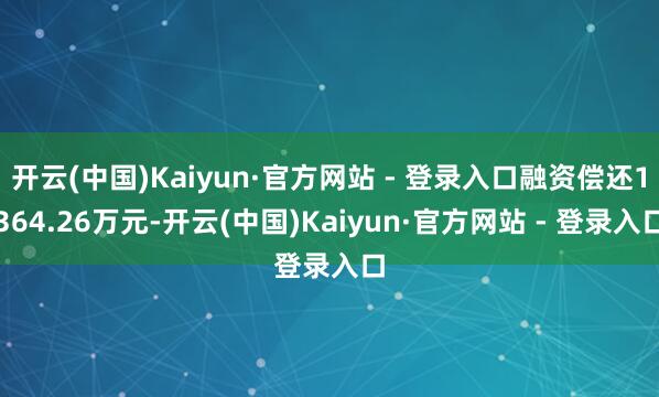 开云(中国)Kaiyun·官方网站 - 登录入口融资偿还1364.26万元-开云(中国)Kaiyun·官方网站 - 登录入口