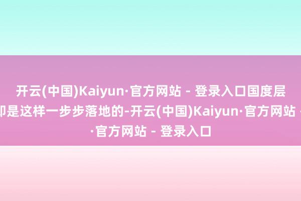 开云(中国)Kaiyun·官方网站 - 登录入口国度层面的计策即是这样一步步落地的-开云(中国)Kaiyun·官方网站 - 登录入口