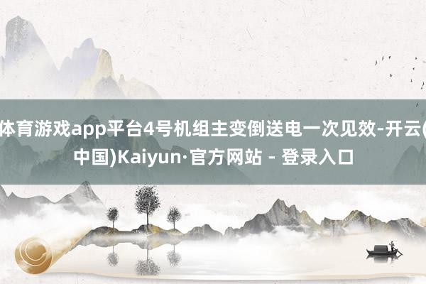 体育游戏app平台4号机组主变倒送电一次见效-开云(中国)Kaiyun·官方网站 - 登录入口