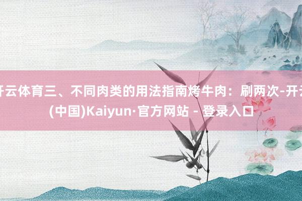 开云体育三、不同肉类的用法指南烤牛肉：刷两次-开云(中国)Kaiyun·官方网站 - 登录入口