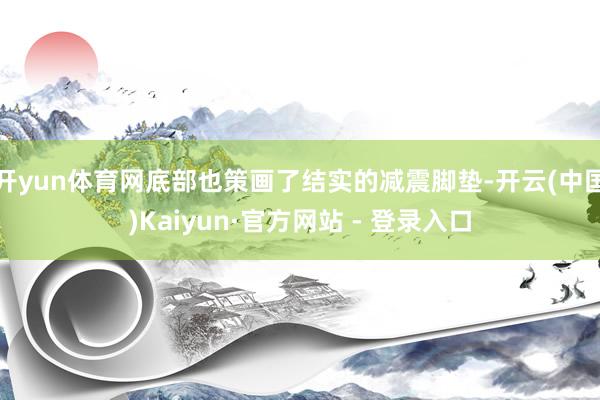 开yun体育网底部也策画了结实的减震脚垫-开云(中国)Kaiyun·官方网站 - 登录入口