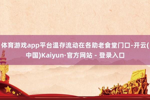 体育游戏app平台温存流动 在各助老食堂门口-开云(中国)Kaiyun·官方网站 - 登录入口