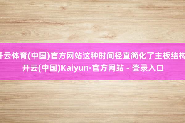 开云体育(中国)官方网站这种时间径直简化了主板结构-开云(中国)Kaiyun·官方网站 - 登录入口