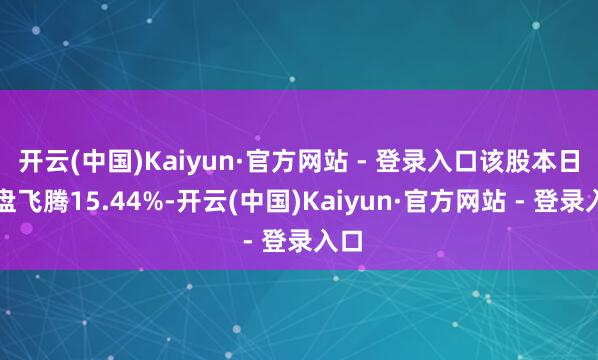 开云(中国)Kaiyun·官方网站 - 登录入口该股本日收盘飞腾15.44%-开云(中国)Kaiyun·官方网站 - 登录入口