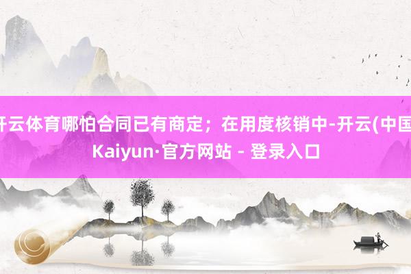 开云体育哪怕合同已有商定;在用度核销中-开云(中国)Kaiyun·官方网站 - 登录入口