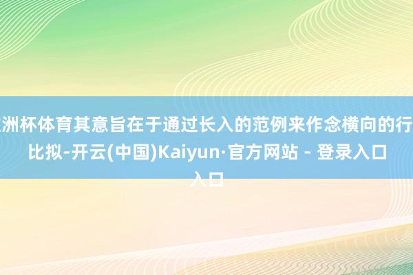 欧洲杯体育其意旨在于通过长入的范例来作念横向的行业比拟-开云(中国)Kaiyun·官方网站 - 登录入口