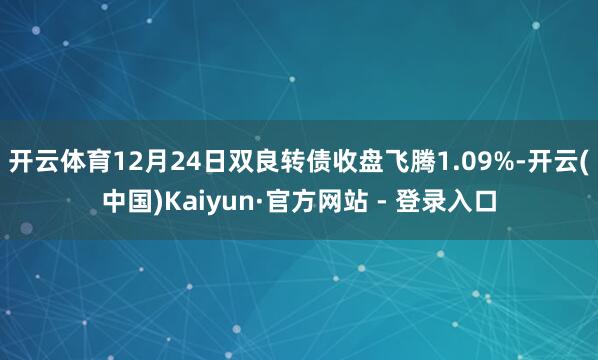 开云体育12月24日双良转债收盘飞腾1.09%-开云(中国)Kaiyun·官方网站 - 登录入口