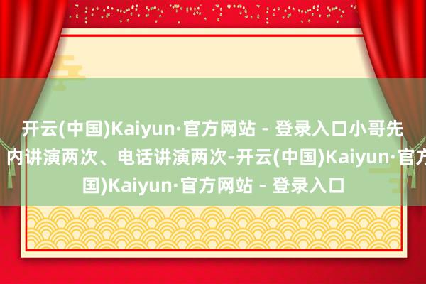 开云(中国)Kaiyun·官方网站 - 登录入口小哥先后通过平台 App 内讲演两次、电话讲演两次-开云(中国)Kaiyun·官方网站 - 登录入口