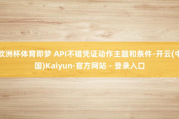 欧洲杯体育即梦 API不错凭证动作主题和条件-开云(中国)Kaiyun·官方网站 - 登录入口